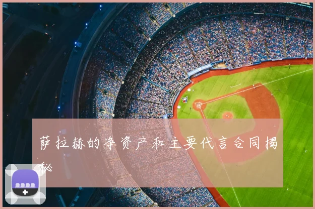 萨拉赫的净资产和主要代言合同揭秘
