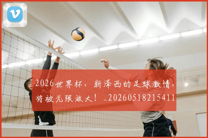2026世界杯,新泽西的足球激情,将被无限放大!_20260518215411