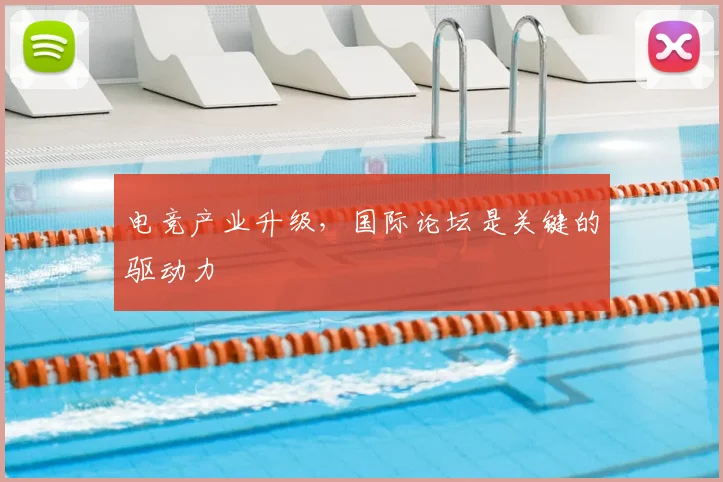 电竞产业升级,国际论坛是关键的驱动力