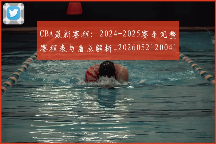 CBA最新赛程:2024-2025赛季完整赛程表与看点解析_20260521200410