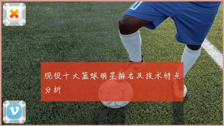 现役十大篮球明星排名及技术特点分析
