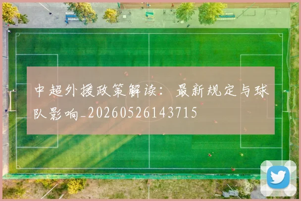 中超外援政策解读：最新规定与球队影响_20260526143715