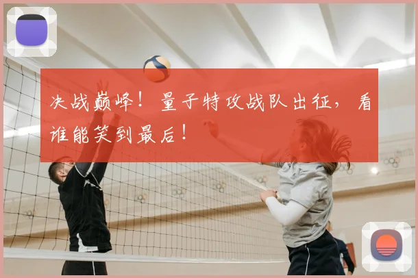 决战巅峰！量子特攻战队出征，看谁能笑到最后！