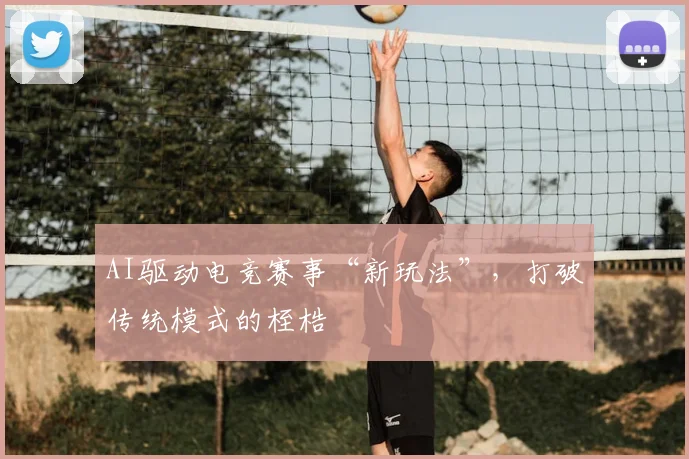 AI驱动电竞赛事“新玩法”,打破传统模式的桎梏