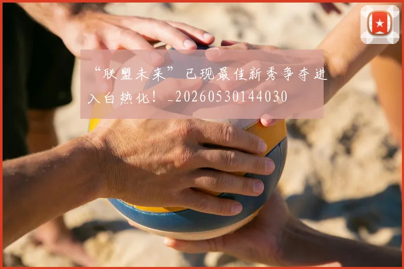 “联盟未来”已现最佳新秀争夺进入白热化!_20260530144030