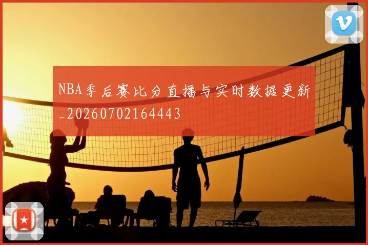 NBA季后赛比分直播与实时数据更新_20260702164443