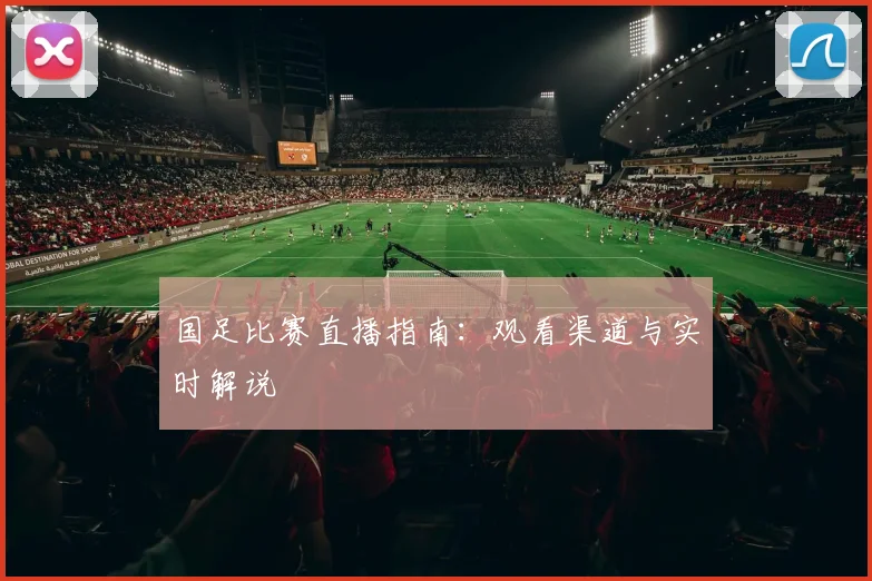 国足比赛直播指南：观看渠道与实时解说
