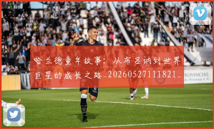 哈兰德童年故事:从布吕讷到世界巨星的成长之路_20260527111821_20260707012905