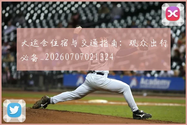大运会住宿与交通指南:观众出行必备_20260707021324