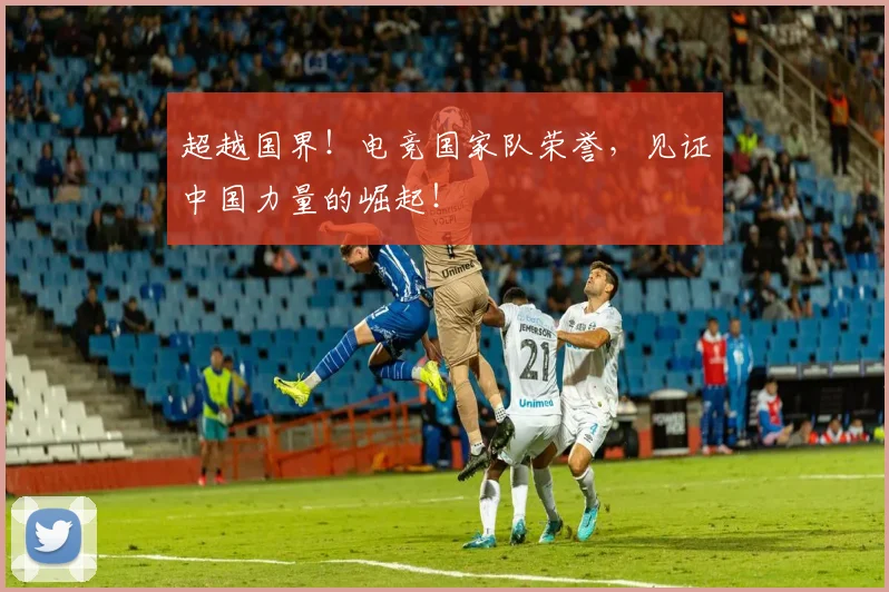超越国界!电竞国家队荣誉,见证中国力量的崛起!