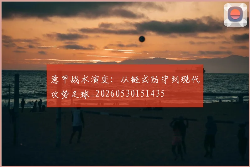 意甲战术演变:从链式防守到现代攻势足球_20260530151435