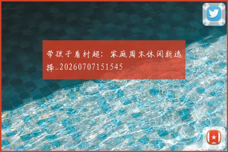 带孩子看村超:家庭周末休闲新选择_20260707151545