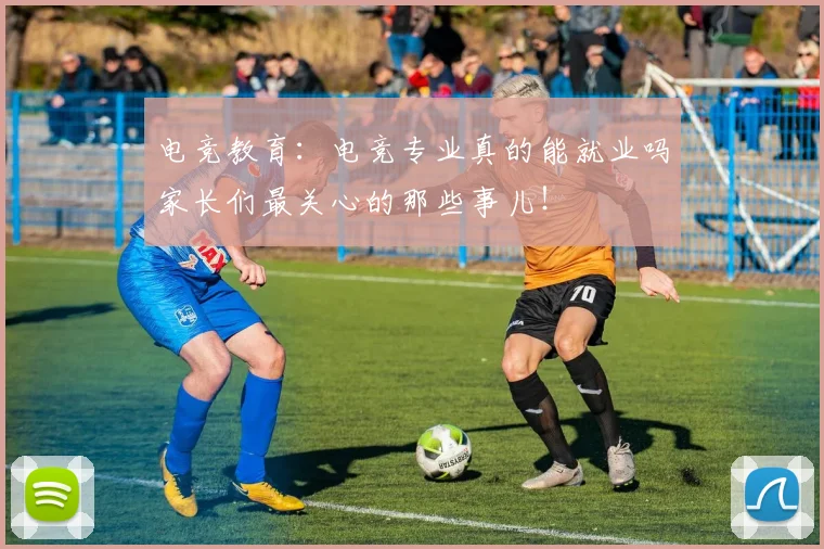 电竞教育:电竞专业真的能就业吗家长们最关心的那些事儿!