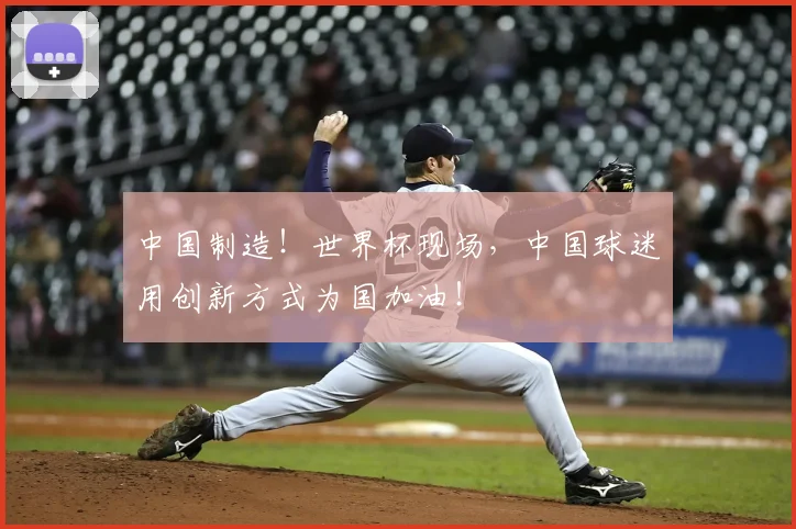 中国制造！世界杯现场，中国球迷用创新方式为国加油！