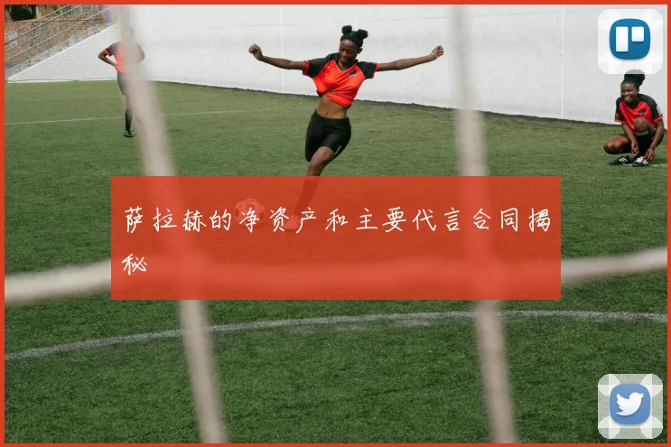 萨拉赫的净资产和主要代言合同揭秘