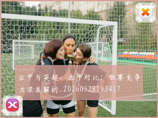 法甲与英超、西甲对比:联赛竞争力深度解析_20260528193417