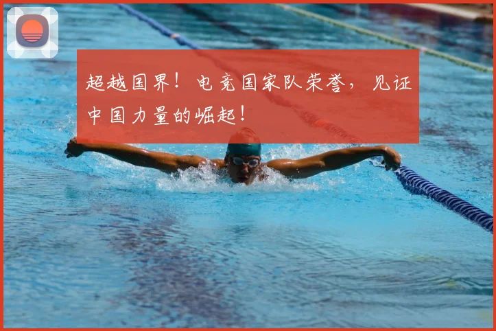 超越国界!电竞国家队荣誉,见证中国力量的崛起!