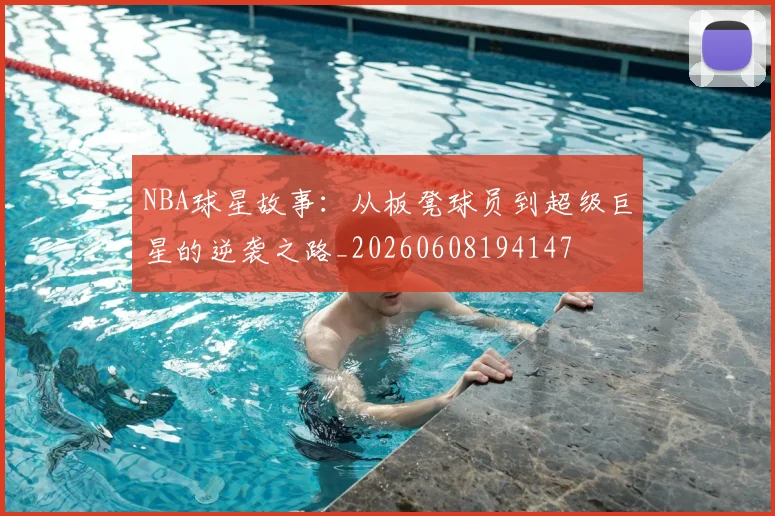 NBA球星故事:从板凳球员到超级巨星的逆袭之路_20260608194147