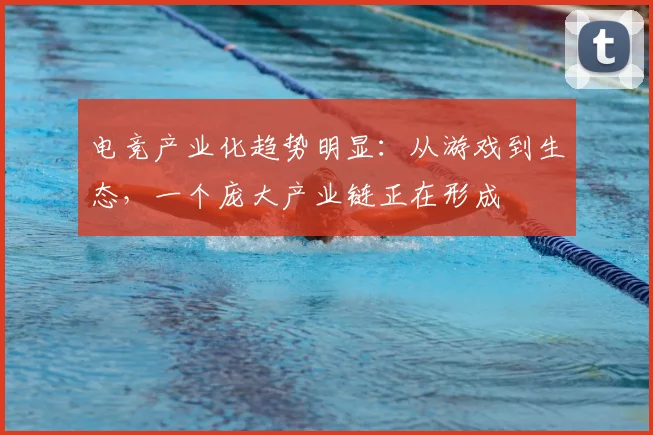 电竞产业化趋势明显:从游戏到生态,一个庞大产业链正在形成